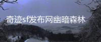 奇迹sf发布网幽暗森林神秘与危险的交织之地